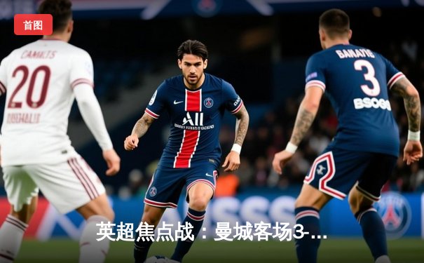 英超焦点战：曼城客场3-1逆转阿森纳，哈兰德双响锁定胜局