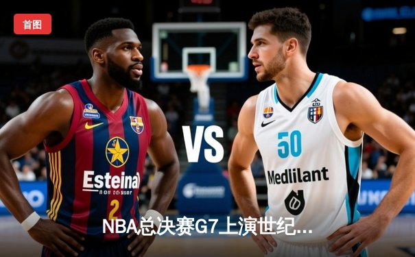 NBA总决赛G7上演世纪绝杀 凯尔特人加时险胜勇士夺第18冠