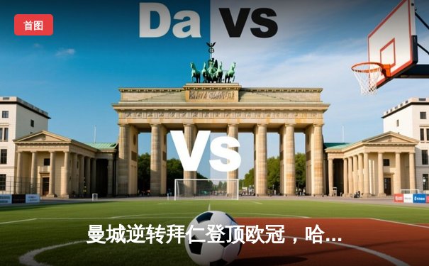 曼城逆转拜仁登顶欧冠，哈兰德双响定江山