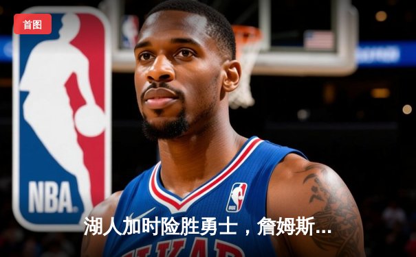 湖人加时险胜勇士，詹姆斯三双力挽狂澜，库里空砍40分