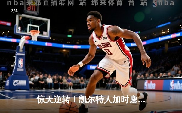 惊天逆转！凯尔特人加时鏖战擒雄鹿 塔图姆36分创纪录 - 2