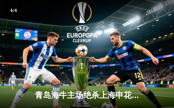 青岛海牛主场绝杀上海申花，2-1逆转收获关键三分 - 4