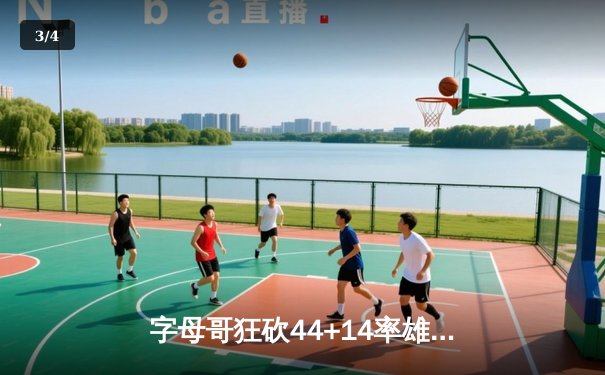 字母哥狂砍44+14率雄鹿逆转掘金，约基奇空砍三双难救主 - 3