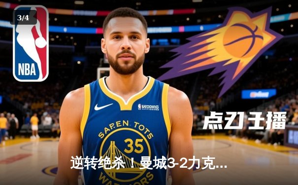 逆转绝杀！曼城3-2力克拜仁，哈兰德双响闪耀欧冠之夜 - 3