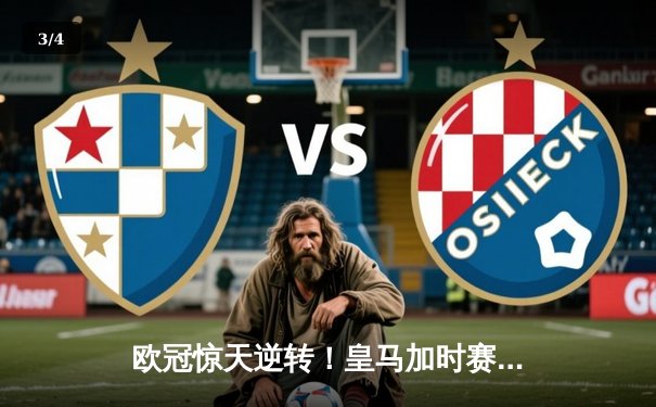 欧冠惊天逆转！皇马加时赛3-2绝杀拜仁，维尼修斯双响贝林厄姆制胜 - 3