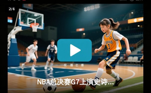 NBA总决赛G7上演史诗逆转，凯尔特人末节狂轰30分加冕第18冠 - 2