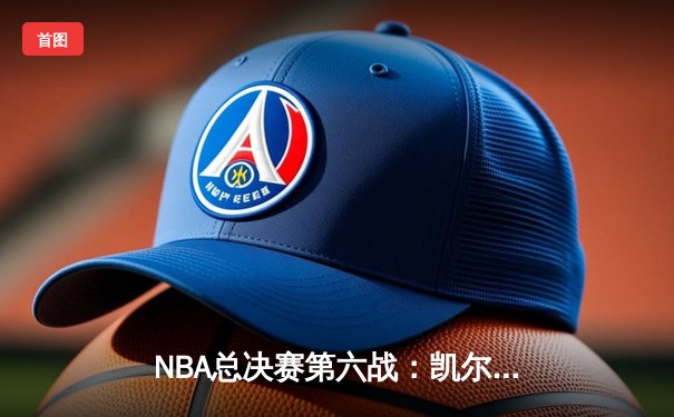 NBA总决赛第六战：凯尔特人绝地反击，塔图姆41分率队拖入抢七