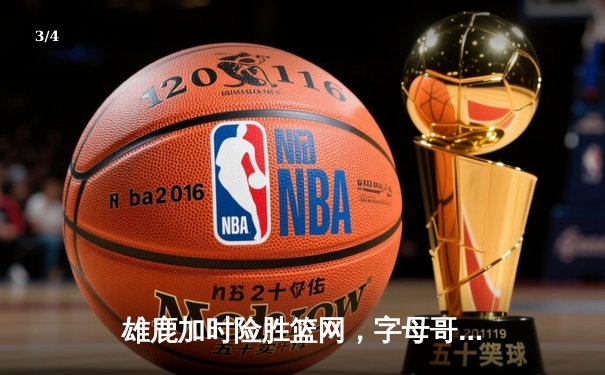 雄鹿加时险胜篮网，字母哥44分创赛季新高 - 3